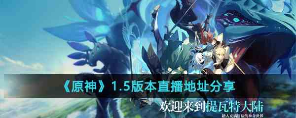 《原神》1.5版本直播地址分享