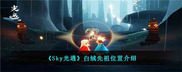 《Sky光遇》白绒先祖位置介绍