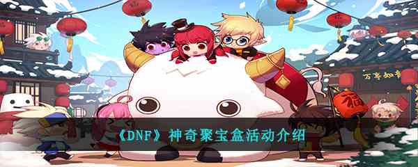《DNF》神奇聚宝盒活动介绍