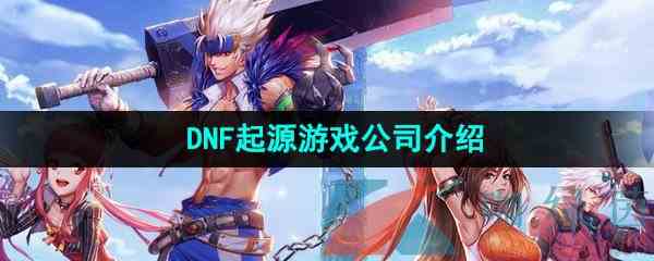 《地下城与勇士起源》游戏公司介绍