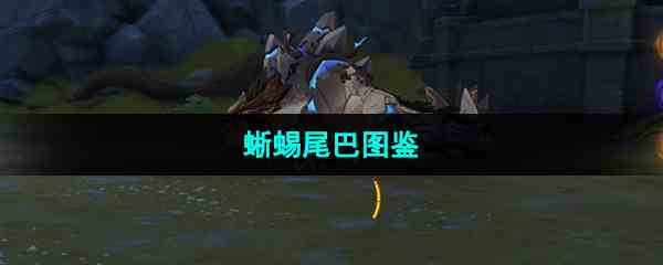 《原神》蜥蜴尾巴图鉴