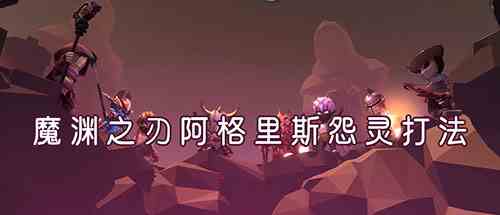 《魔渊之刃》阿格里斯的怨灵打法攻略