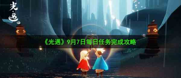 《光遇》9月7日每日任务完成攻略