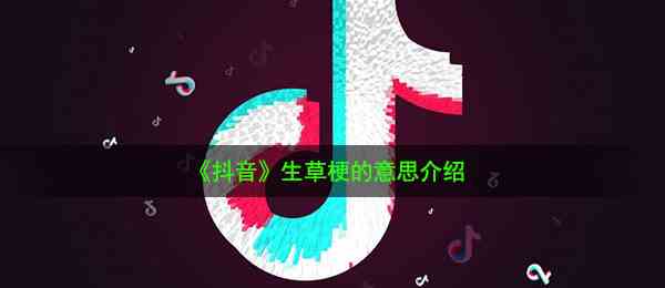 《抖音》生草梗的意思介绍