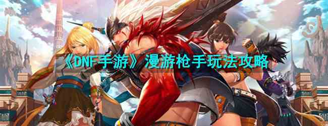 《DNF手游》漫游枪手玩法攻略