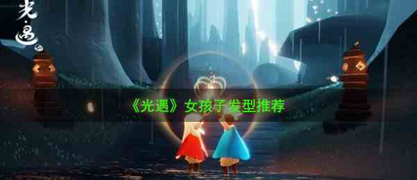 《光遇》女孩子发型推荐