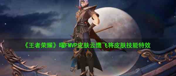 《王者荣耀》曜FMVP皮肤云鹰飞将皮肤技能特效