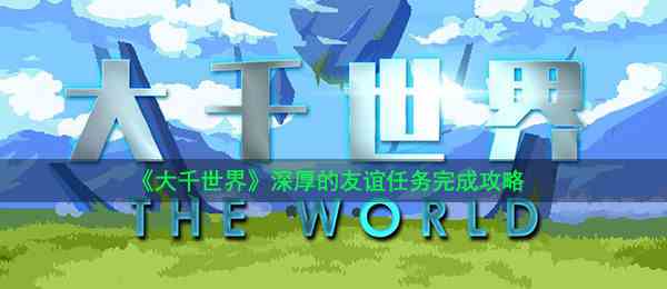 《大千世界》深厚的友谊任务完成攻略
