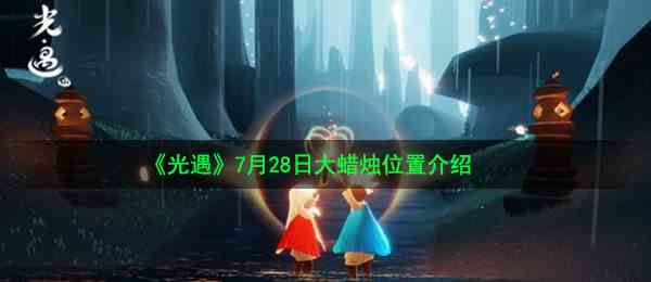 《光遇》7月28日大蜡烛位置介绍