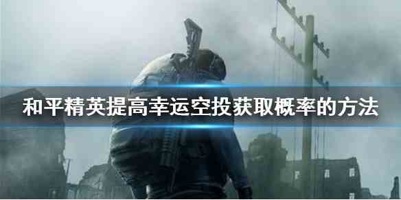 《和平精英》提高幸运空投获取概率的方法介绍