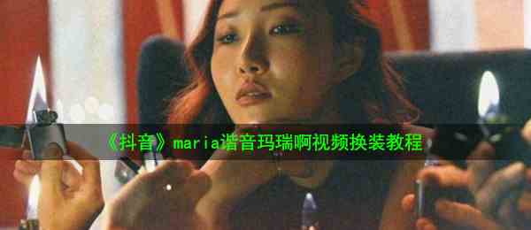 《抖音》maria谐音玛瑞啊视频换装教程