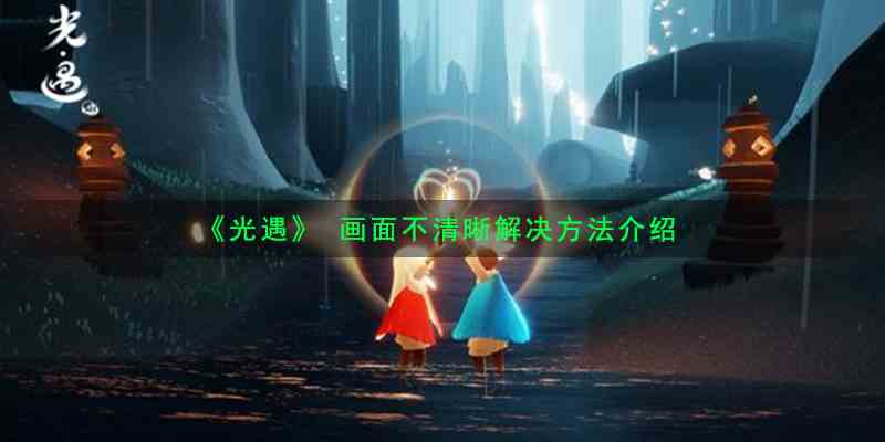 《光遇》 画面不清晰解决方法介绍