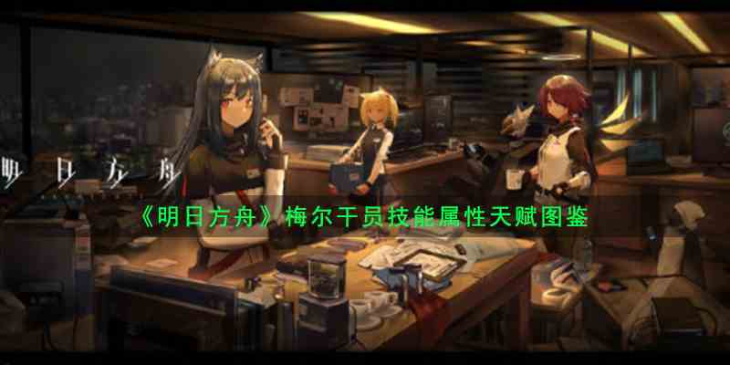 《明日方舟》梅尔干员技能属性天赋图鉴