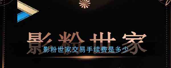 《影粉世家》交易手续费介绍