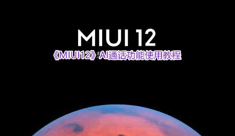 《MIUI12》AI通话功能使用教程