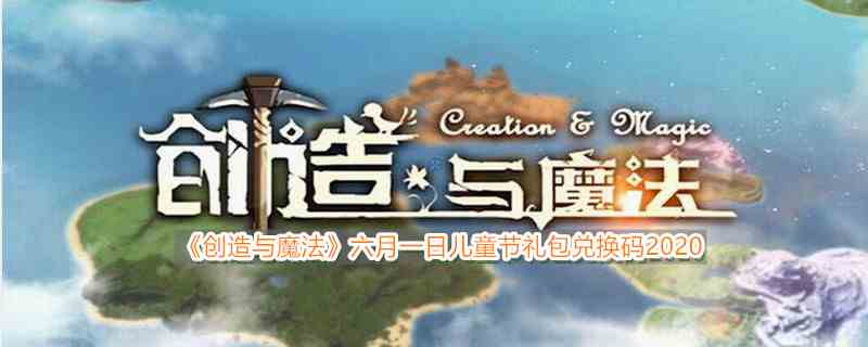 《创造与魔法》六一儿童节兑换码2020领取地址介绍