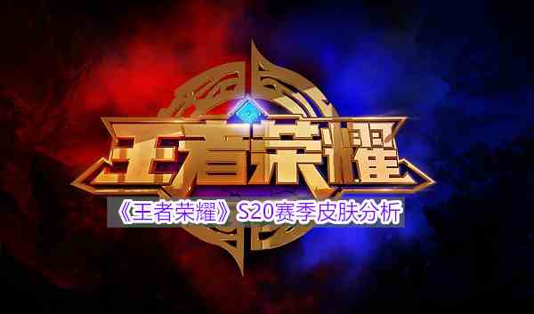 《王者荣耀》S20赛季皮肤分析