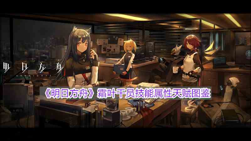 《明日方舟》霜叶干员技能属性天赋图鉴