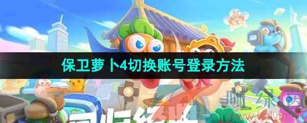 《保卫萝卜4》切换账号登录方法