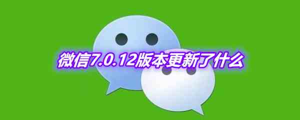 《微信》7.0.12版本更新内容介绍