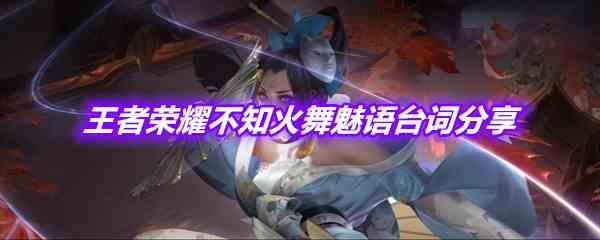 《王者荣耀》不知火舞魅语皮肤台词分享