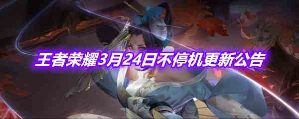 《王者荣耀》3月24日不停机更新公告