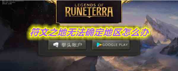 《符文之地》无法确定地区解决方法介绍