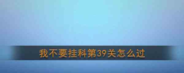 《我不要挂科》第39关通关攻略