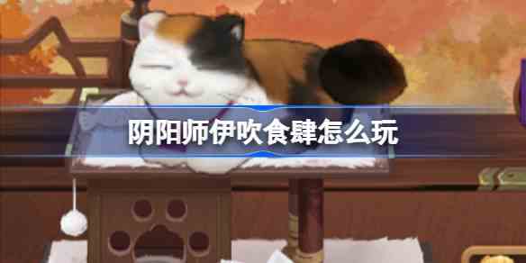 阴阳师伊吹食肆怎么玩 阴阳师伊吹食肆活动介绍