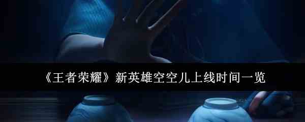 《王者荣耀》新英雄空空儿上线时间一览