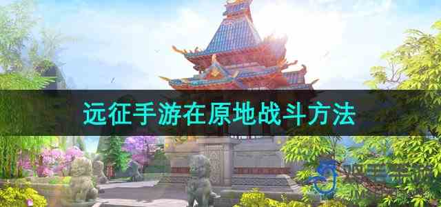 《远征手游》在原地战斗方法