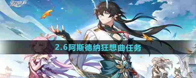 《崩坏星穹铁道》2.6阿斯德纳狂想曲任务攻略