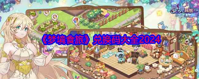 《梦境食旅》兑换码大全2024