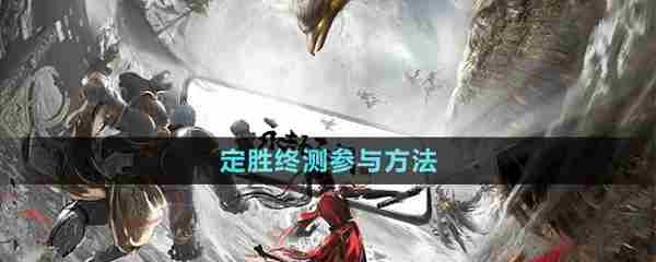 永劫无间手游定胜终测怎么参与 永劫无间手游定胜终测资格获得方法
