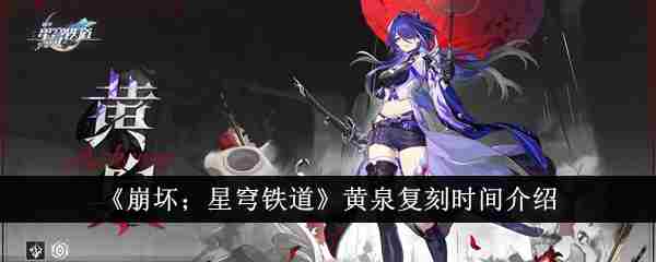 崩坏星穹铁道黄泉什么时候复刻 崩铁黄泉复刻时间介绍