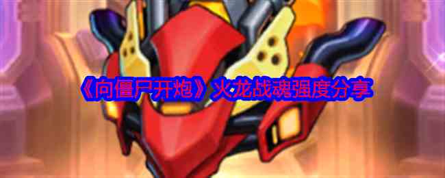 《向僵尸开炮》火龙战魂强度分享