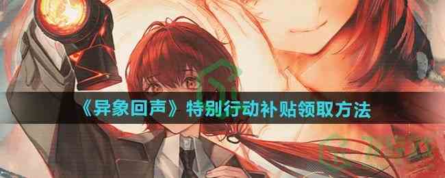 《异象回声》特别行动补贴领取方法 《异象回声》特别行动补贴领取方法
