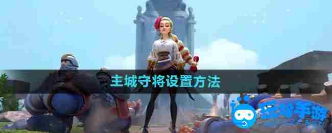 《万国觉醒》主城守将设置方法