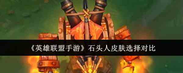 《英雄联盟手游》石头人皮肤选择对比