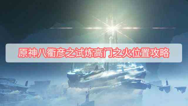 原神八衢彦之试炼高门之火攻略