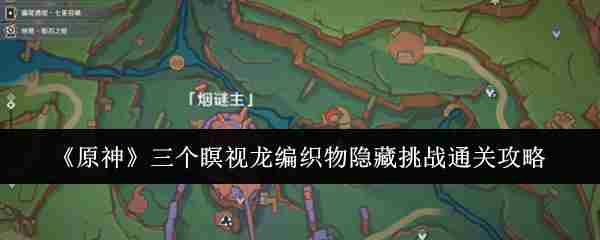 《原神》三个瞑视龙编织物隐藏挑战通关攻略