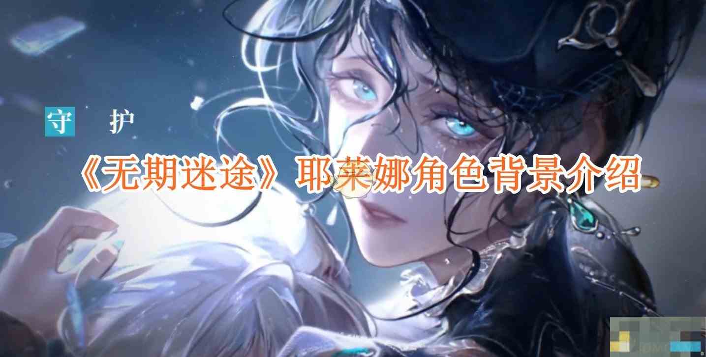 《无期迷途》耶莱娜角色背景介绍