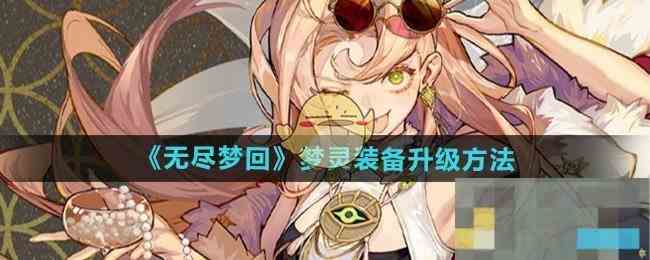 《无尽梦回》梦灵装备升级方法