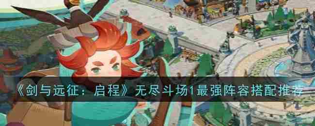 《剑与远征启程》无尽斗场1最强阵容搭配推荐