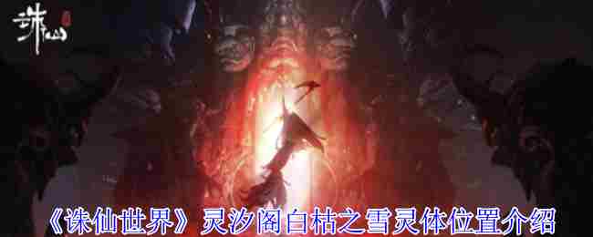 《诛仙世界》灵汐阁白枯之雪灵体位置介绍