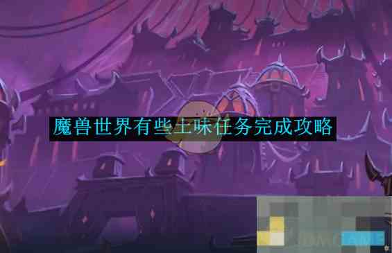 《魔兽世界》有些土味任务完成攻略