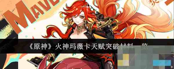 《原神》火神玛薇卡天赋突破材料一览