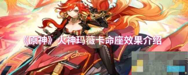 《原神》火神玛薇卡命座效果介绍