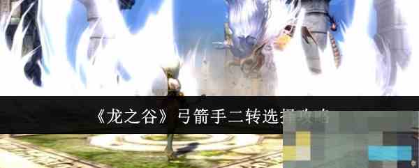 《龙之谷》弓箭手二转选择攻略