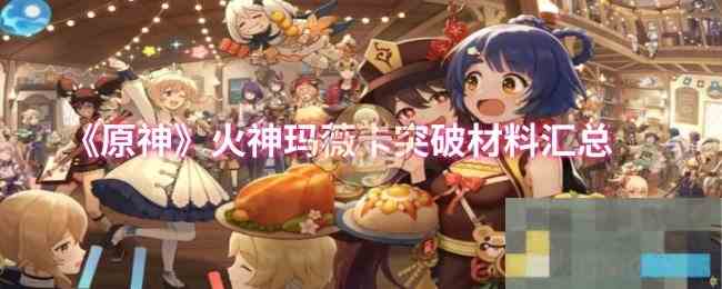 《原神》火神玛薇卡突破材料汇总